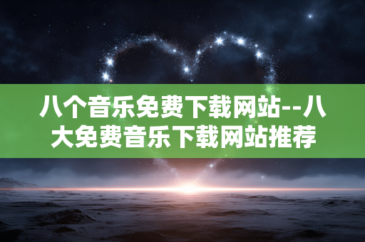 八个音乐免费下载网站--八大免费音乐下载网站推荐
