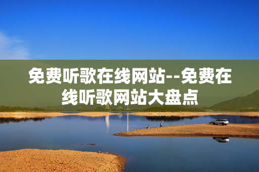 免费听歌在线网站--免费在线听歌网站大盘点 免费听歌在线网站--免费在线听歌网站大盘点
