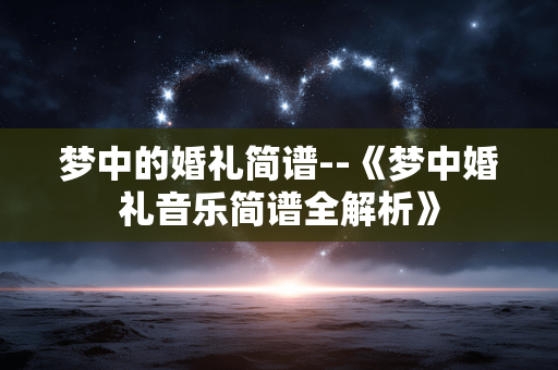 梦中的婚礼简谱--《梦中婚礼音乐简谱全解析》