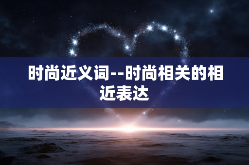 时尚近义词--时尚相关的相近表达