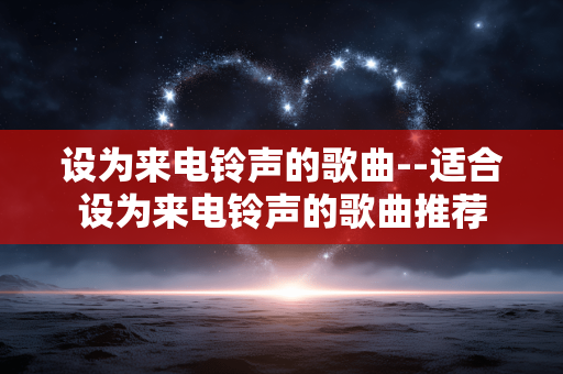 设为来电铃声的歌曲--适合设为来电铃声的歌曲推荐