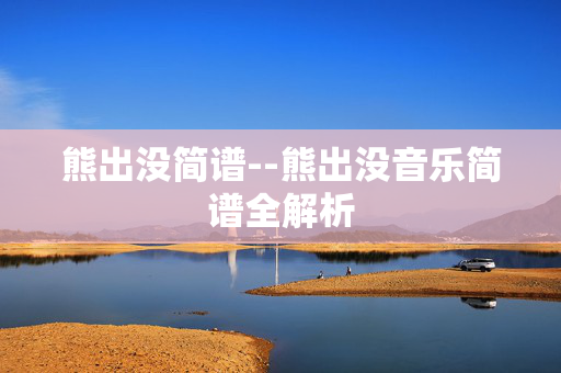 熊出没简谱--熊出没音乐简谱全解析