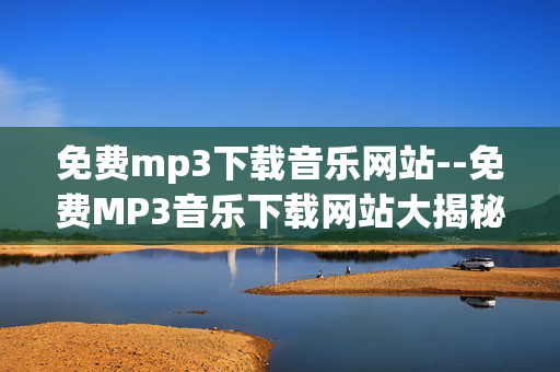 免费mp3下载音乐网站--免费MP3音乐下载网站大揭秘 免费mp3下载音乐网站--免费MP3音乐下载网站大揭秘