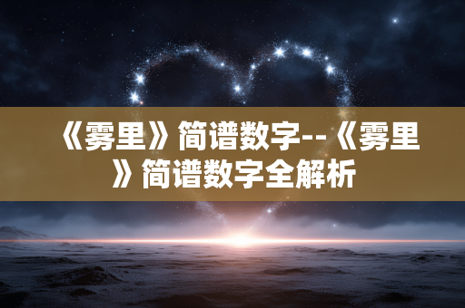 《雾里》简谱数字--《雾里》简谱数字全解析 《雾里》简谱数字--《雾里》简谱数字全解析
