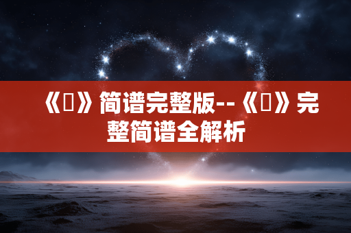 《囍》简谱完整版--《囍》完整简谱全解析
