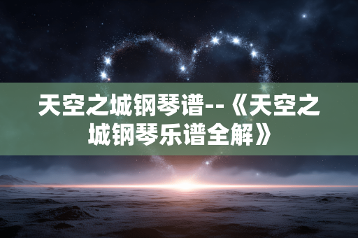 天空之城钢琴谱--《天空之城钢琴乐谱全解》