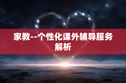 家教--个性化课外辅导服务解析