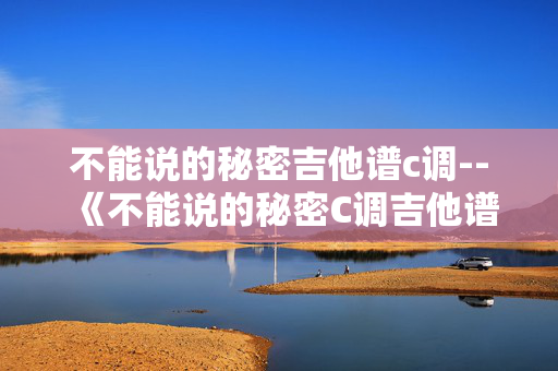 不能说的秘密吉他谱c调--《不能说的秘密C调吉他谱全解析》