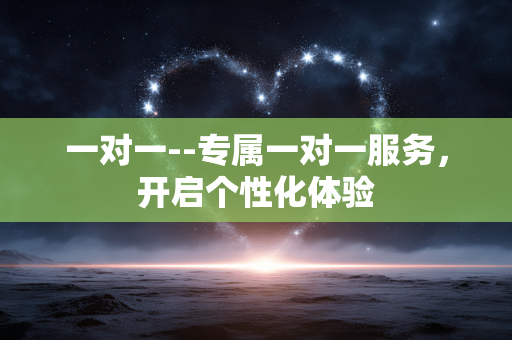 一对一--专属一对一服务，开启个性化体验