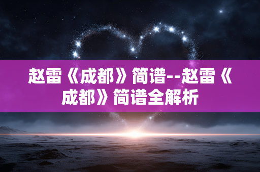 赵雷《成都》简谱--赵雷《成都》简谱全解析