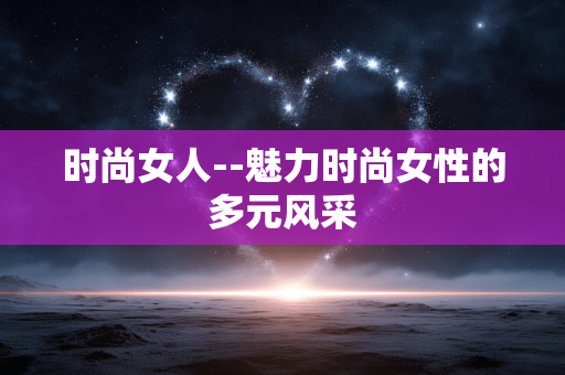 时尚女人--魅力时尚女性的多元风采