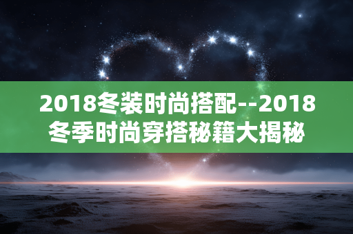 2018冬装时尚搭配--2018冬季时尚穿搭秘籍大揭秘