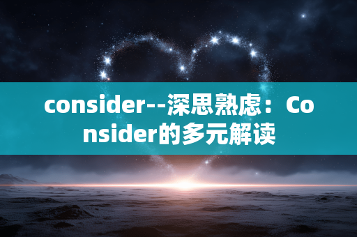 consider--深思熟虑:Consider的多元解读 consider--深思熟虑:Consider的多元解读