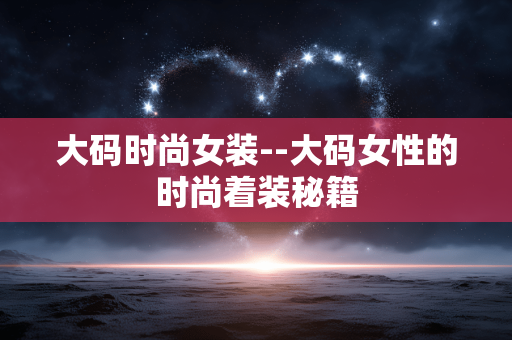 大码时尚女装--大码女性的时尚着装秘籍