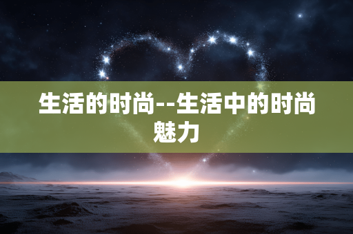 生活的时尚--生活中的时尚魅力