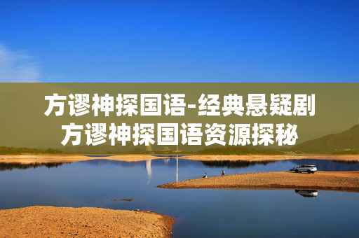 方谬神探国语-经典悬疑剧方谬神探国语资源探秘 方谬神探国语-经典悬疑剧方谬神探国语资源探秘