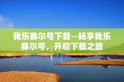 我乐赛尔号下载--畅享我乐赛尔号,开启下载之旅 我乐赛尔号下载--畅享我乐赛尔号,开启下载之旅