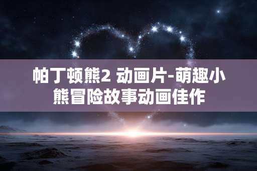 帕丁顿熊2 动画片-萌趣小熊冒险故事动画佳作 帕丁顿熊2 动画片-萌趣小熊冒险故事动画佳作