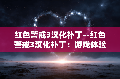 红色警戒3汉化补丁--红色警戒3汉化补丁:游戏体验的关键助力 红色警戒3汉化补丁--红色警戒3汉化补丁:游戏体验的关键助力