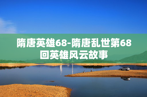 隋唐英雄68-隋唐乱世第68回英雄风云故事 隋唐英雄68-隋唐乱世第68回英雄风云故事