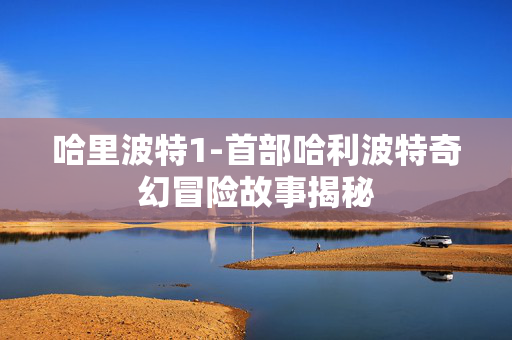 哈里波特1-首部哈利波特奇幻冒险故事揭秘 哈里波特1-首部哈利波特奇幻冒险故事揭秘