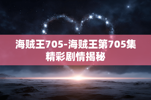 海贼王705-海贼王第705集精彩剧情揭秘 海贼王705-海贼王第705集精彩剧情揭秘