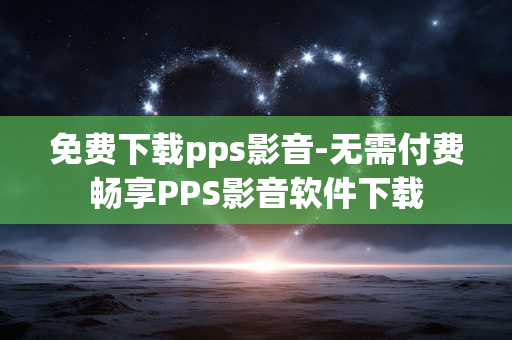 免费下载pps影音-无需付费畅享PPS影音软件下载 免费下载pps影音-无需付费畅享PPS影音软件下载