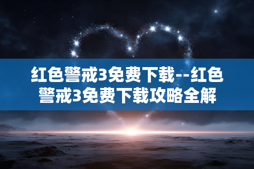 红色警戒3免费下载--红色警戒3免费下载攻略全解