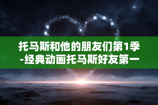 托马斯和他的朋友们第1季-经典动画托马斯好友第一季精彩呈现 托马斯和他的朋友们第1季-经典动画托马斯好友第一季精彩呈现