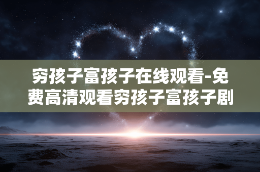穷孩子富孩子在线观看-免费高清观看穷孩子富孩子剧集