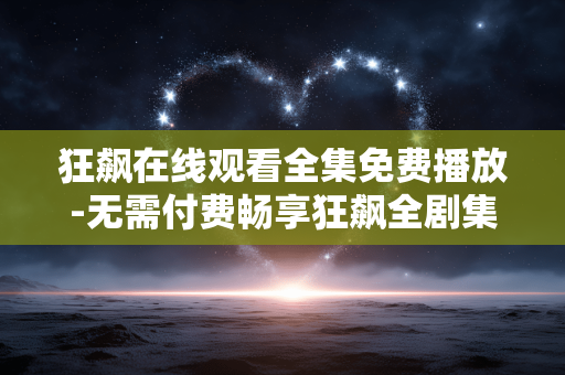 狂飙在线观看全集免费播放-无需付费畅享狂飙全剧集在线看 狂飙在线观看全集免费播放-无需付费畅享狂飙全剧集在线看