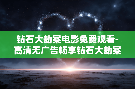 钻石大劫案电影免费观看-高清无广告畅享钻石大劫案影片 钻石大劫案电影免费观看-高清无广告畅享钻石大劫案影片