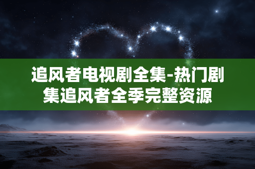 追风者电视剧全集-热门剧集追风者全季完整资源