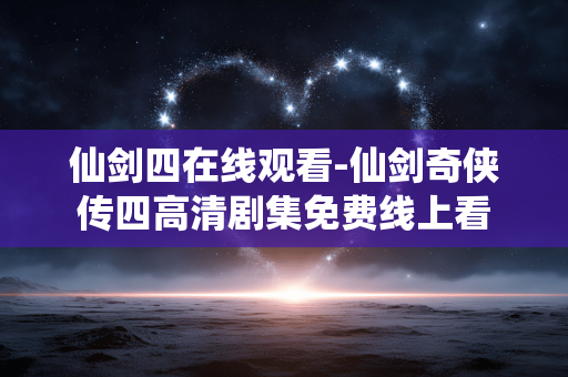 仙剑四在线观看-仙剑奇侠传四高清剧集免费线上看 仙剑四在线观看-仙剑奇侠传四高清剧集免费线上看