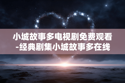 小城故事多电视剧免费观看-经典剧集小城故事多在线免费用心赏 小城故事多电视剧免费观看-经典剧集小城故事多在线免费用心赏