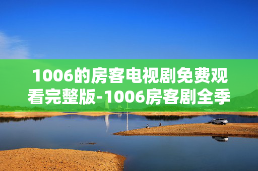 1006的房客电视剧免费观看完整版-1006房客剧全季无广告免费完整看 1006的房客电视剧免费观看完整版-1006房客剧全季无广告免费完整看