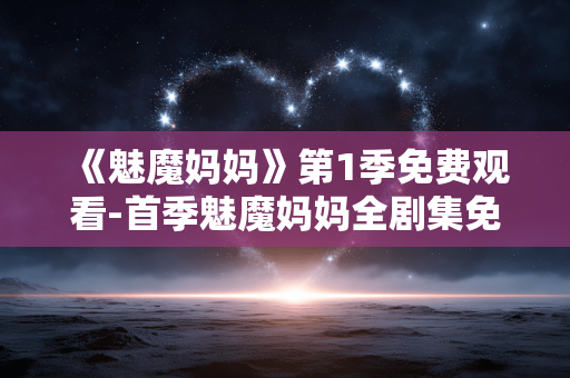 《魅魔妈妈》第1季免费观看-首季魅魔妈妈全剧集免费在线观赏