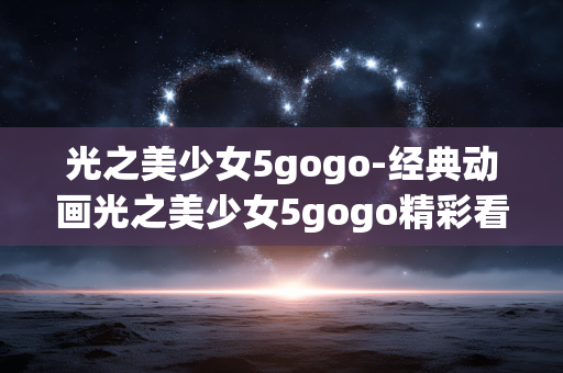光之美少女5gogo-经典动画光之美少女5gogo精彩看点 光之美少女5gogo-经典动画光之美少女5gogo精彩看点