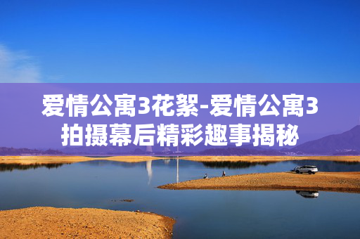 爱情公寓3花絮-爱情公寓3拍摄幕后精彩趣事揭秘