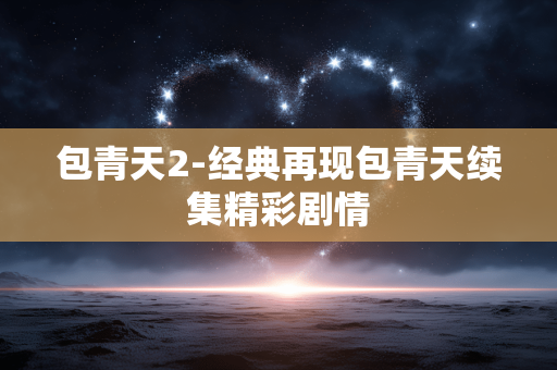 包青天2-经典再现包青天续集精彩剧情