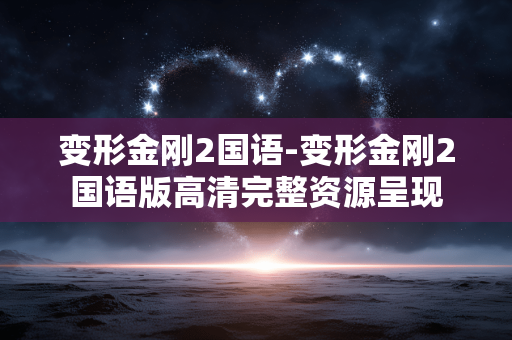 变形金刚2国语-变形金刚2国语版高清完整资源呈现