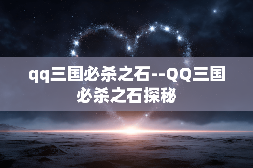 qq三国必杀之石--QQ三国必杀之石探秘 qq三国必杀之石--QQ三国必杀之石探秘