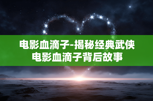 电影血滴子-揭秘经典武侠电影血滴子背后故事 电影血滴子-揭秘经典武侠电影血滴子背后故事