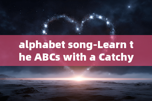 alphabet song-Learn the ABCs with a Catchy Alphabet Tune alphabet song-Learn the ABCs with a Catchy Alphabet Tune