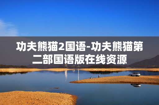 功夫熊猫2国语-功夫熊猫第二部国语版在线资源 功夫熊猫2国语-功夫熊猫第二部国语版在线资源