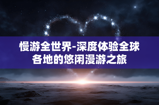 慢游全世界-深度体验全球各地的悠闲漫游之旅