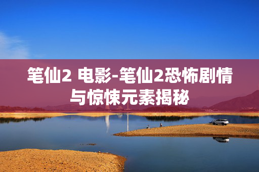 笔仙2 电影-笔仙2恐怖剧情与惊悚元素揭秘 笔仙2 电影-笔仙2恐怖剧情与惊悚元素揭秘