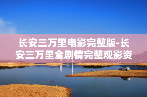 长安三万里电影完整版-长安三万里全剧情完整观影资源 长安三万里电影完整版-长安三万里全剧情完整观影资源
