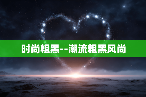时尚粗黑--潮流粗黑风尚 时尚粗黑--潮流粗黑风尚