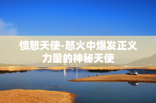 愤怒天使-怒火中爆发正义力量的神秘天使 愤怒天使-怒火中爆发正义力量的神秘天使